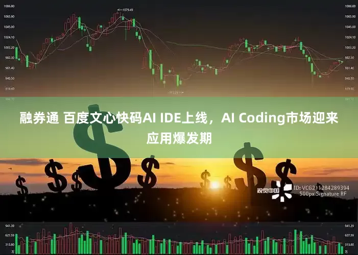 融券通 百度文心快码AI IDE上线,AI Coding市场迎来应用爆发期