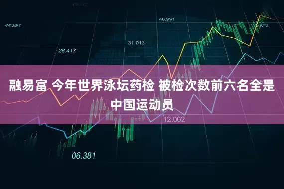 融易富 今年世界泳坛药检 被检次数前六名全是中国运动员