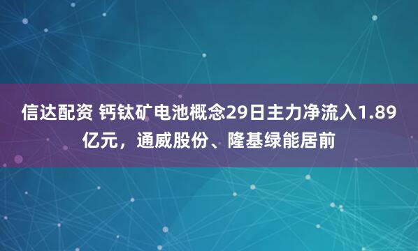 信达配资 钙钛矿电池概念29日主力净流入1.89亿元，通威股份、隆基绿能居前