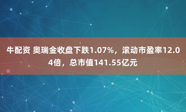 牛配资 奥瑞金收盘下跌1.07%,滚动市盈率12.04倍,总市值141.55亿元