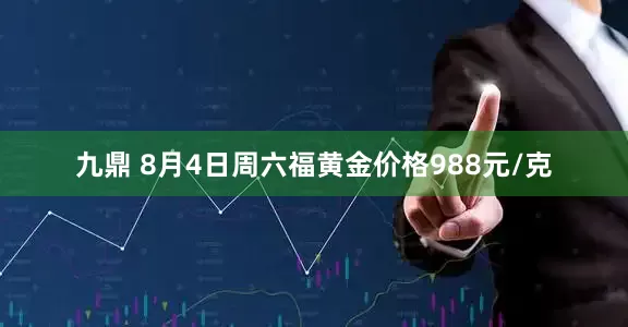 九鼎 8月4日周六福黄金价格988元/克