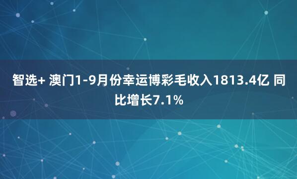 智选+ 澳门1-9月份幸运博彩毛收入1813.4亿 同比增长7.1%