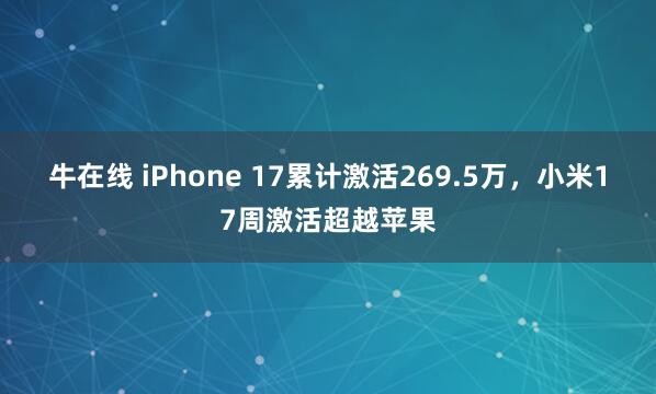 牛在线 iPhone 17累计激活269.5万,小米17周激活超越苹果