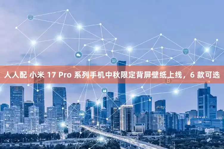 人人配 小米 17 Pro 系列手机中秋限定背屏壁纸上线,6 款可选