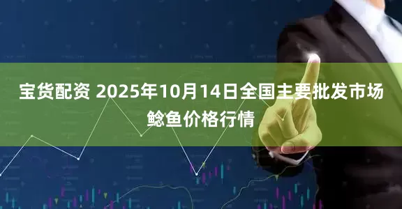 宝货配资 2025年10月14日全国主要批发市场鲶鱼价格行情