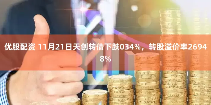 优股配资 11月21日天创转债下跌034%，转股溢价率26948%